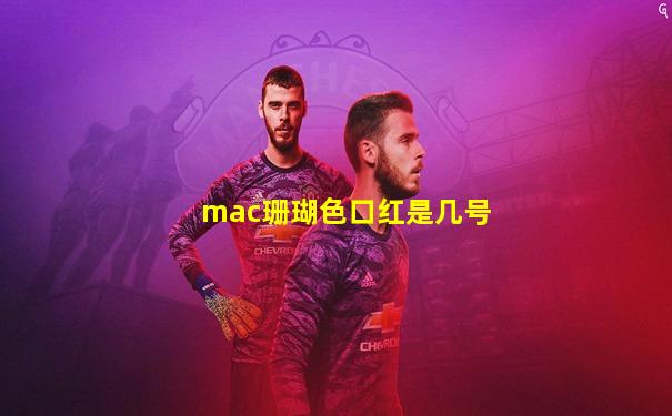 mac珊瑚色口红是几号