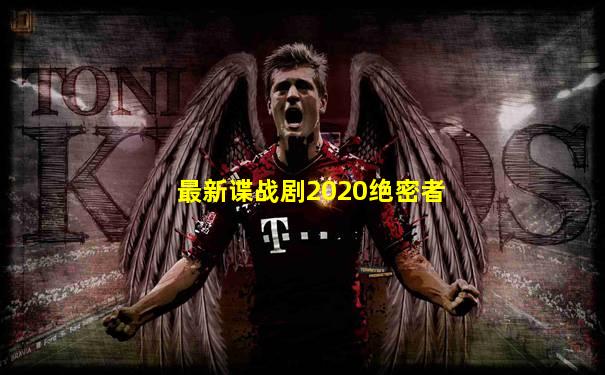 最新谍战剧2020绝密者