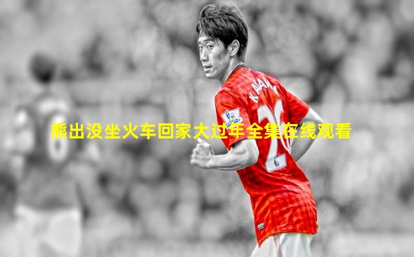 熊出没坐火车回家大过年全集在线观看