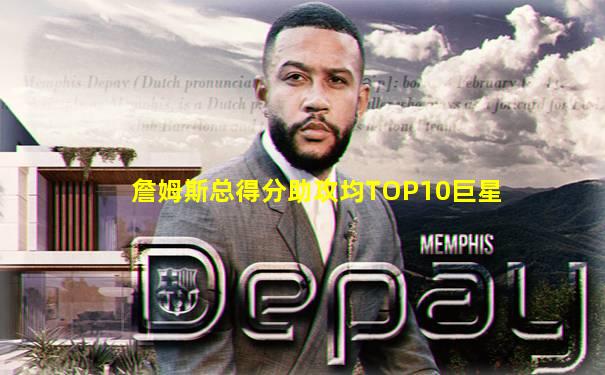 詹姆斯总得分助攻均TOP10巨星