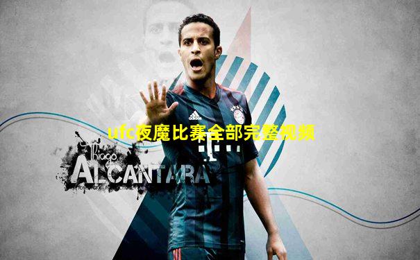 ufc夜魔比赛全部完整视频