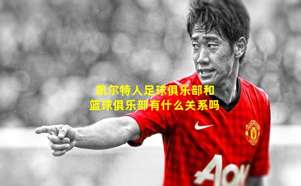 凯尔特人足球俱乐部和篮球俱乐部有什么关系吗