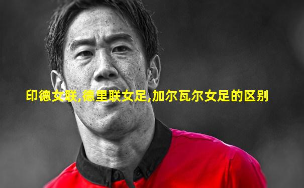 印德女联,德里联女足,加尔瓦尔女足的区别