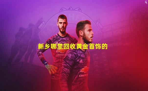 新乡哪里回收黄金首饰的