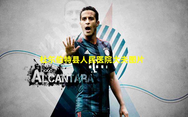 杜尓伯特县人民医院大夫图片