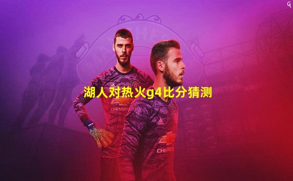 湖人对热火g4比分猜测