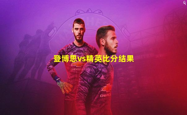 登博思vs精英比分结果