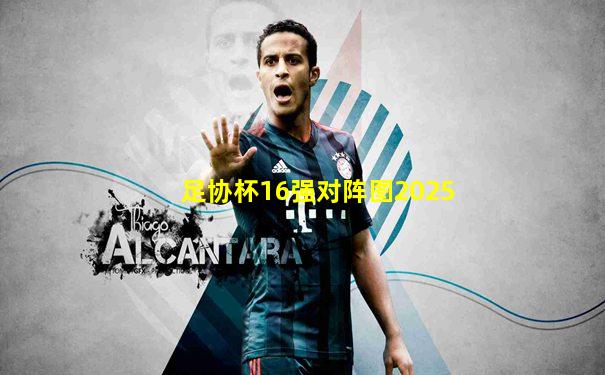 足协杯16强对阵图2025